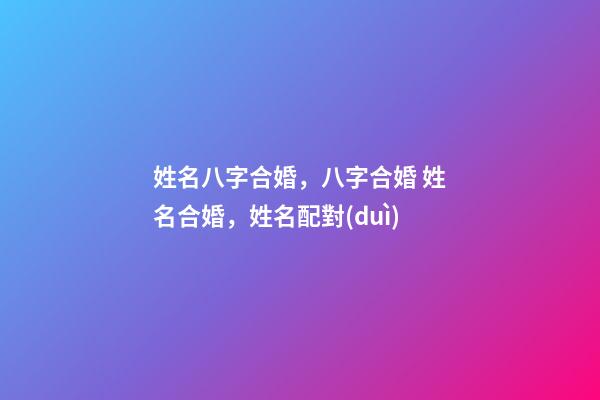 姓名八字合婚，八字合婚 姓名合婚，姓名配對(duì)